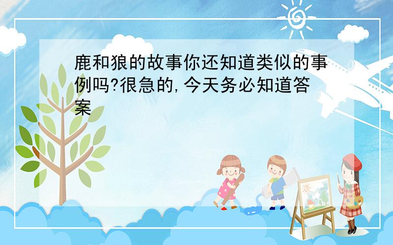 鹿和狼的故事你还知道类似的事例吗?很急的,今天务必知道答案