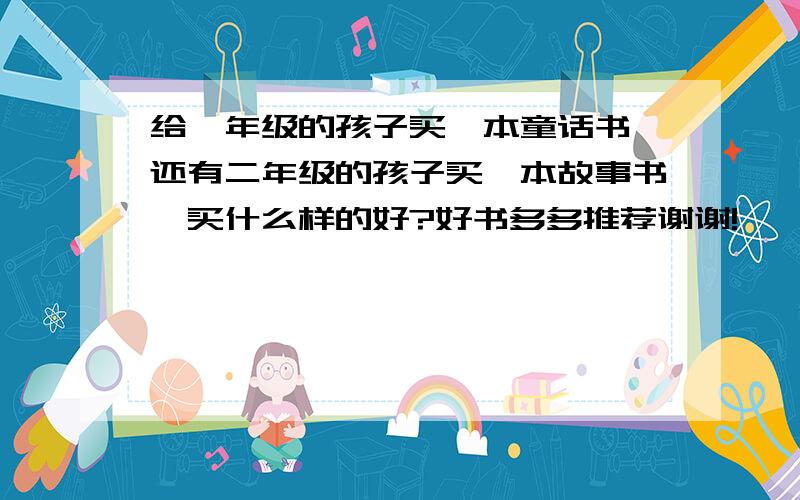 给一年级的孩子买一本童话书,还有二年级的孩子买一本故事书,买什么样的好?好书多多推荐谢谢!