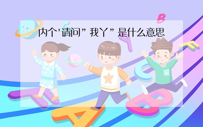 内个'请问”我丫”是什么意思