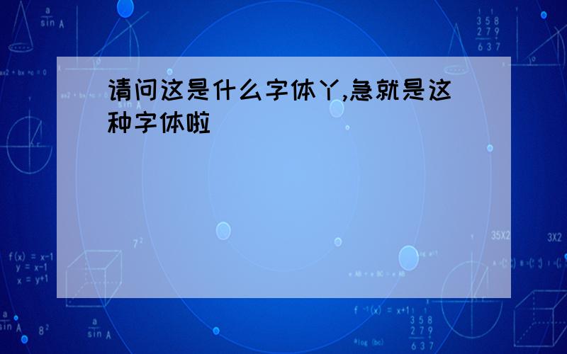 请问这是什么字体丫,急就是这种字体啦