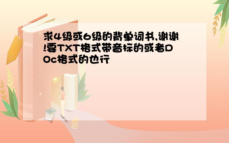 求4级或6级的背单词书,谢谢!要TXT格式带音标的或者DOc格式的也行