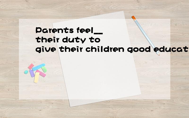 Parents feel__their duty to give their children good education.A.this B.what C.that D.it