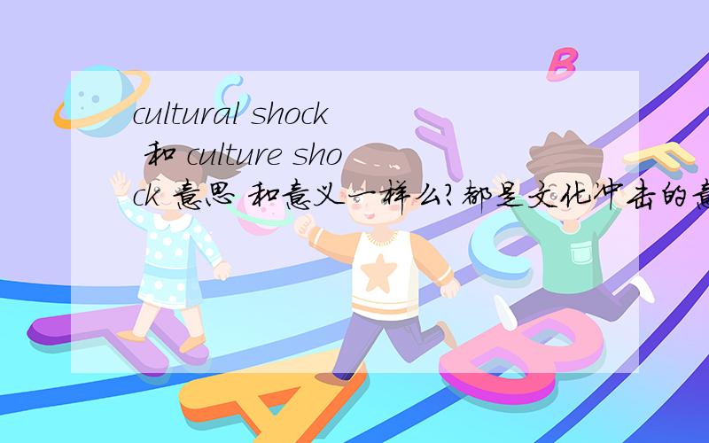 cultural shock 和 culture shock 意思 和意义一样么?都是文化冲击的意思么?文化休克呢?