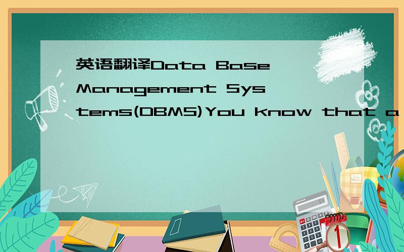 英语翻译Data Base Management Systems(DBMS)You know that a database is a collection of logically related data elements that may be structured in various ways to meet the multiple processing and retrieval needs of organizations and individuals .The