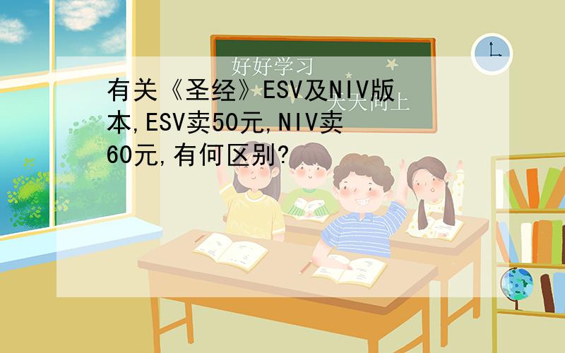 有关《圣经》ESV及NIV版本,ESV卖50元,NIV卖60元,有何区别?