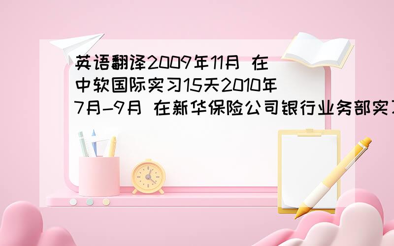 英语翻译2009年11月 在中软国际实习15天2010年7月-9月 在新华保险公司银行业务部实习2个月本人非常着急,