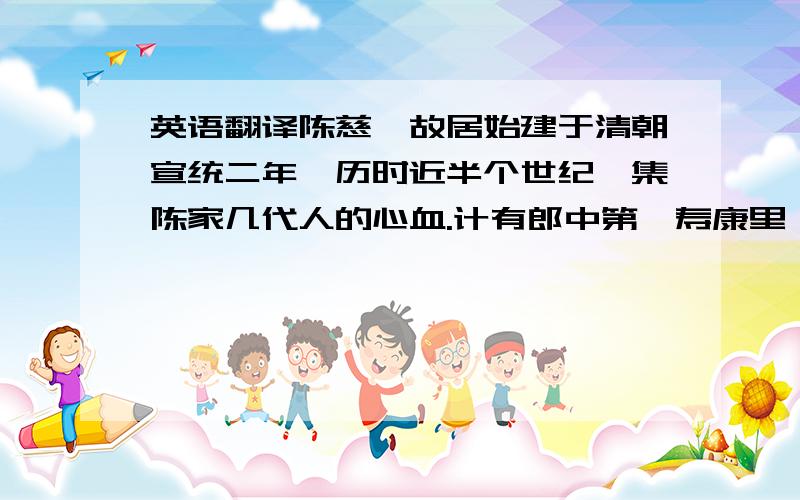 英语翻译陈慈黉故居始建于清朝宣统二年,历时近半个世纪,集陈家几代人的心血.计有郎中第、寿康里、善居室、三庐等宅第.占地2.54万平方米,共有厅房506间.其中最具代表性的“善居室”始建