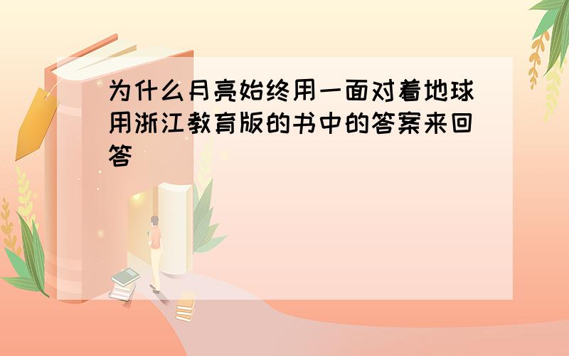 为什么月亮始终用一面对着地球用浙江教育版的书中的答案来回答