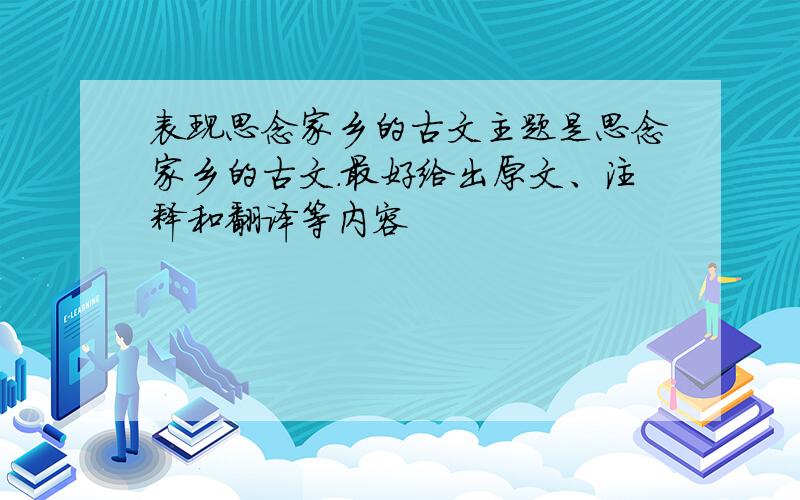 表现思念家乡的古文主题是思念家乡的古文.最好给出原文、注释和翻译等内容