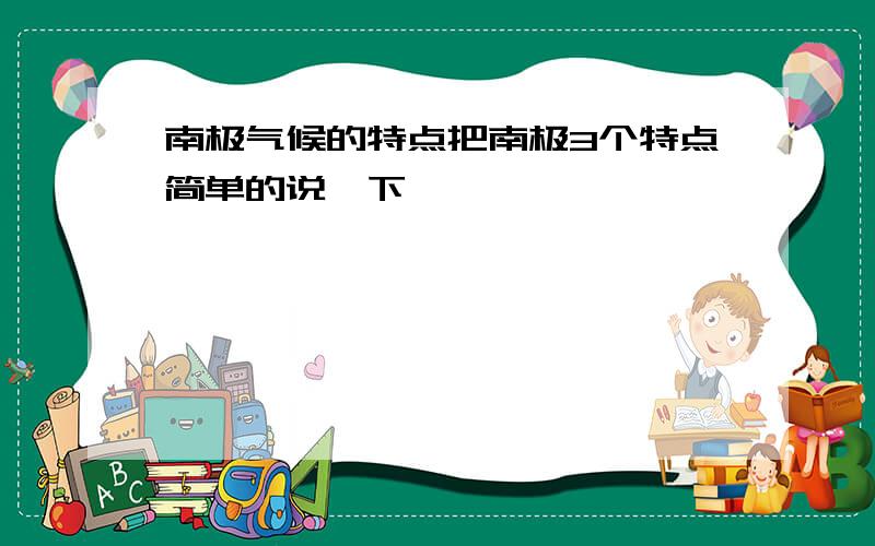 南极气候的特点把南极3个特点简单的说一下