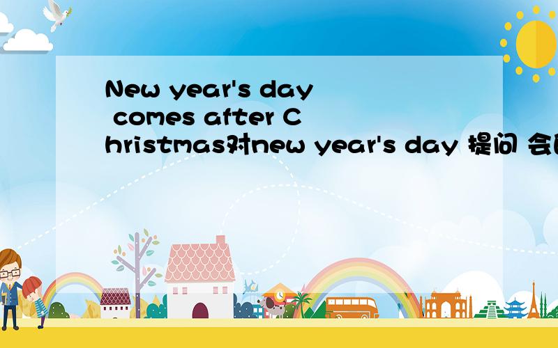 New year's day comes after Christmas对new year's day 提问 会的棒棒忙