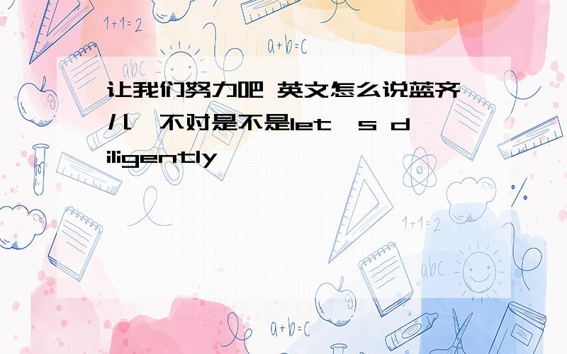 让我们努力吧 英文怎么说蓝齐儿,不对是不是let's diligently