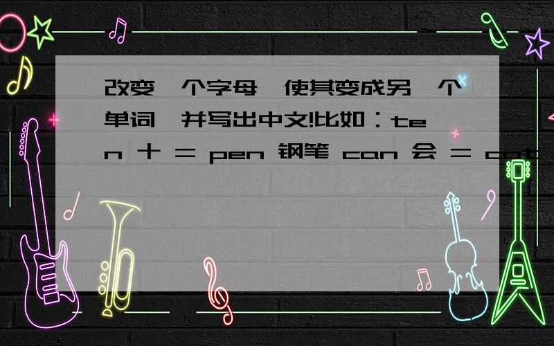 改变一个字母,使其变成另一个单词,并写出中文!比如：ten 十 = pen 钢笔 can 会 = cat 猫现要求改单词：hill 小山 ,fat 胖 side 滑梯 ,chair 椅子