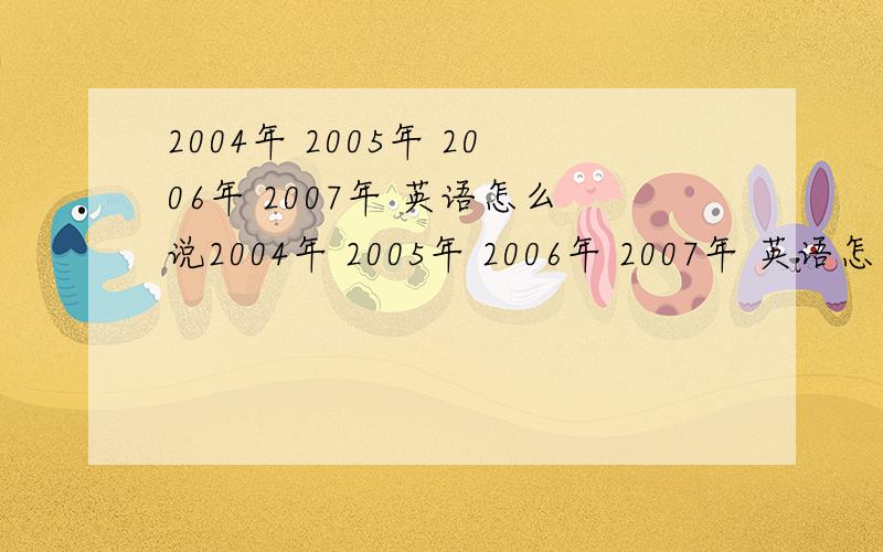 2004年 2005年 2006年 2007年 英语怎么说2004年 2005年 2006年 2007年 英语怎么说2004年 2005年 2006年 2007年 英语怎么说