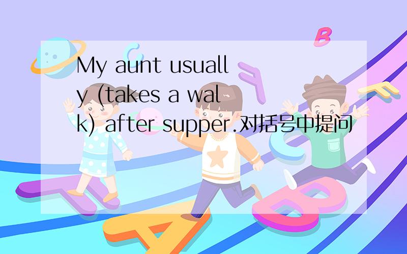 My aunt usually (takes a walk) after supper.对括号中提问