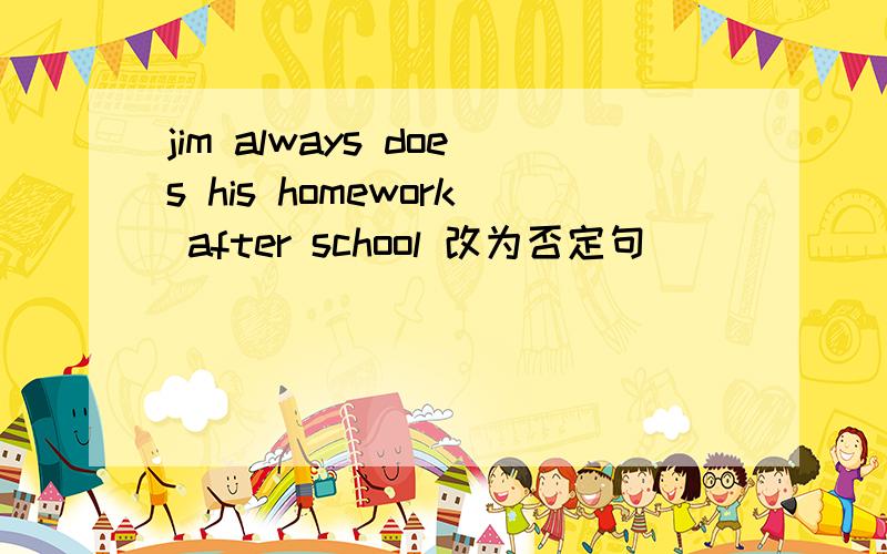 jim always does his homework after school 改为否定句