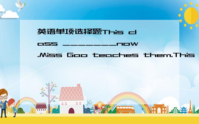 英语单项选择题This class _______now.Miss Gao teaches them.This class _______now.Miss Gao teaches them.A.are studying B.is studying C.be studying D.studyingshuxian516,