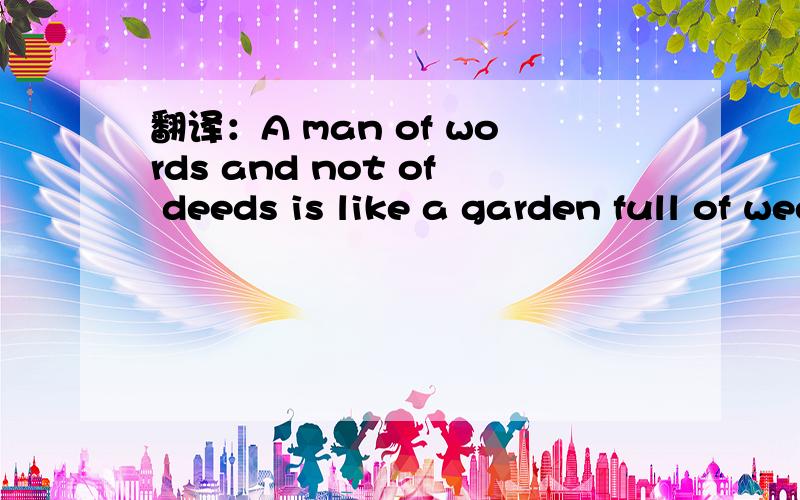 翻译：A man of words and not of deeds is like a garden full of weeds.