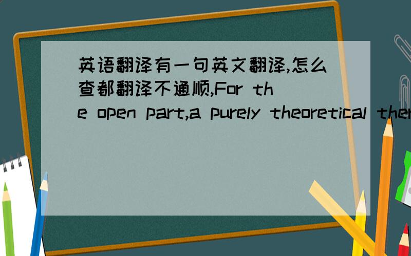 英语翻译有一句英文翻译,怎么查都翻译不通顺,For the open part,a purely theoretical thermodynamic analysis is developed,applying the energy and state equations with appropriate gas heat transfer and mass exchange with the atmosphere