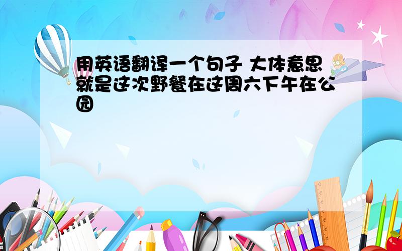 用英语翻译一个句子 大体意思就是这次野餐在这周六下午在公园