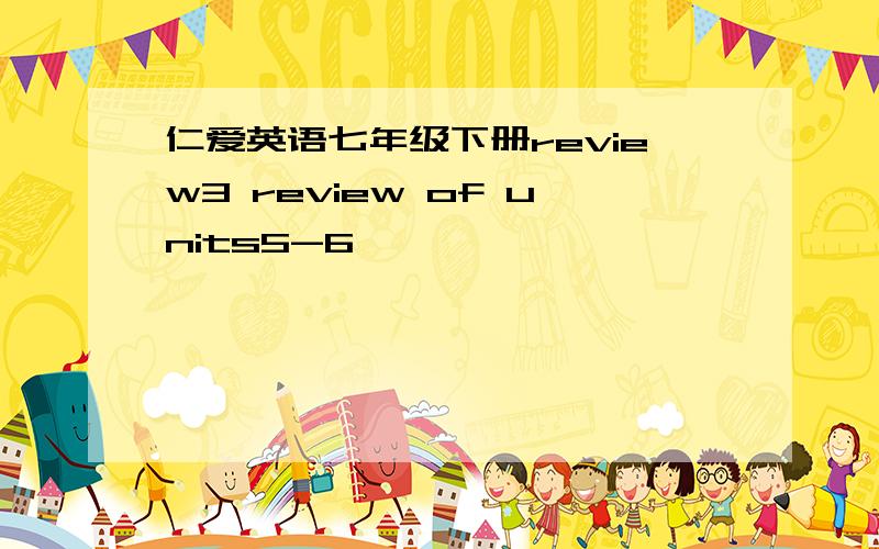 仁爱英语七年级下册review3 review of units5-6