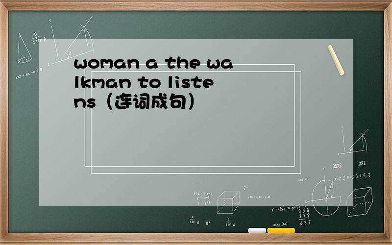 woman a the walkman to listens（连词成句）