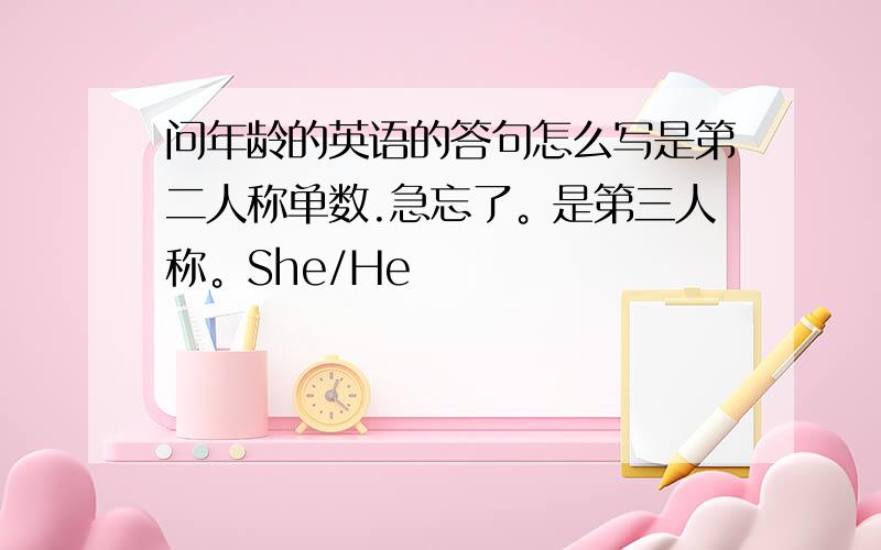 问年龄的英语的答句怎么写是第二人称单数.急忘了。是第三人称。She/He