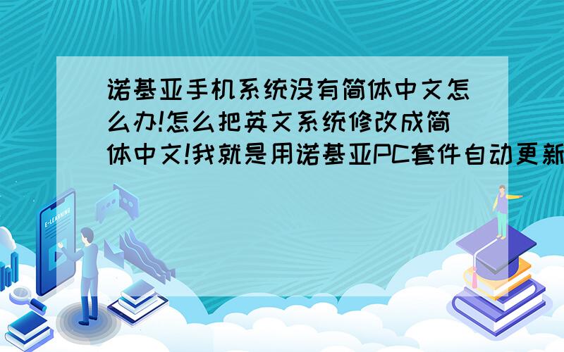 诺基亚手机系统没有简体中文怎么办!怎么把英文系统修改成简体中文!我就是用诺基亚PC套件自动更新程序然后关机后开机就变全英文系统了!原来的汉字全部显示是框框格式无法看啊!在语言