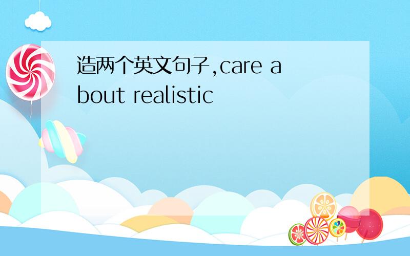 造两个英文句子,care about realistic