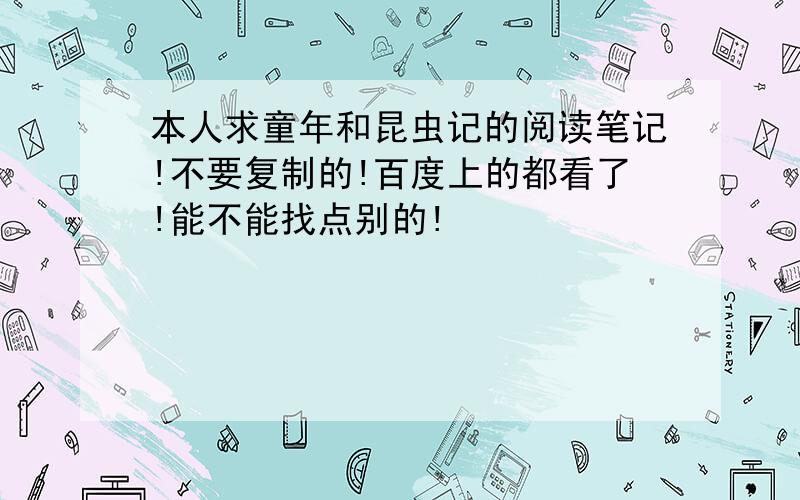 本人求童年和昆虫记的阅读笔记!不要复制的!百度上的都看了!能不能找点别的!