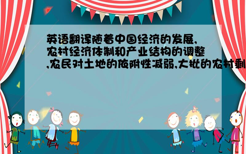 英语翻译随着中国经济的发展,农村经济体制和产业结构的调整,农民对土地的依附性减弱,大批的农村剩余劳动力涌进城市,成为农民工.农民工在城市建设中的发挥了关键作用,但是中国一直沿