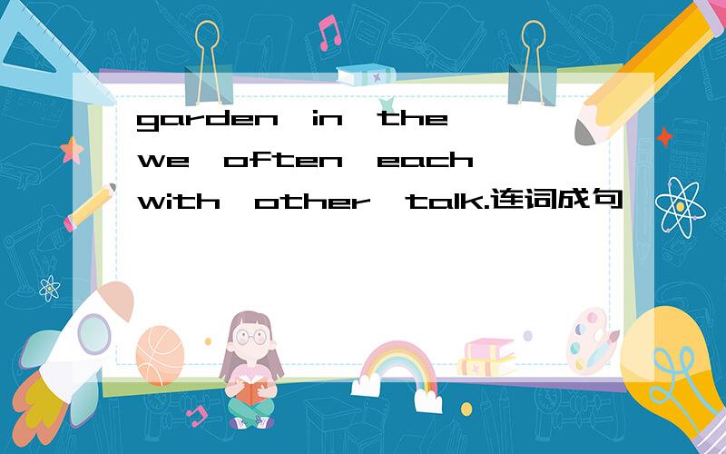 garden,in,the,we,often,each,with,other,talk.连词成句