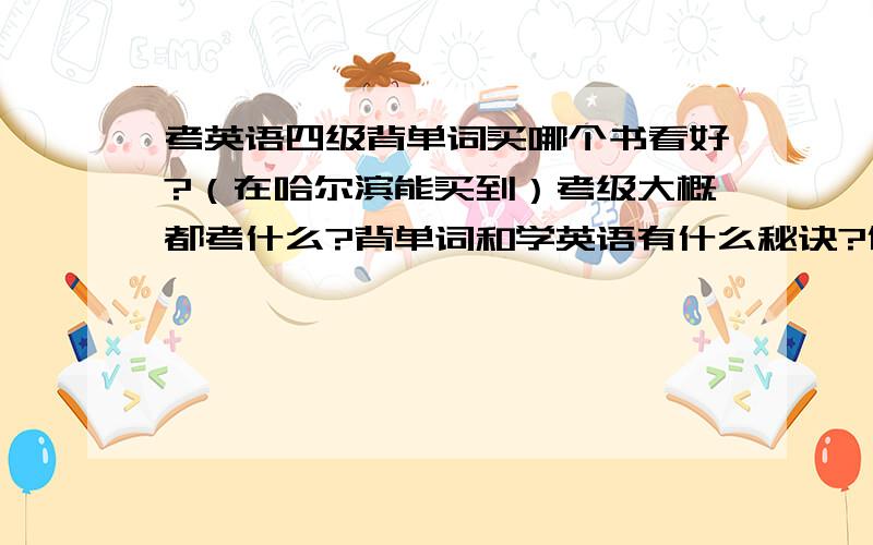 考英语四级背单词买哪个书看好?（在哈尔滨能买到）考级大概都考什么?背单词和学英语有什么秘诀?传授下