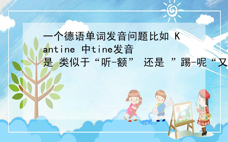 一个德语单词发音问题比如 Kantine 中tine发音是 类似于“听-额” 还是 ”踢-呢“又复数形式 Kantinen 是怎么发音的?