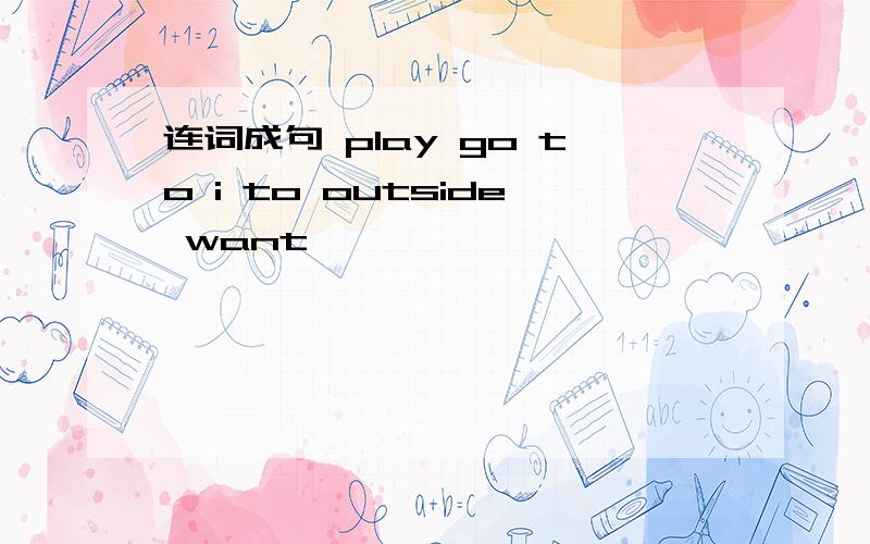 连词成句 play go to i to outside want