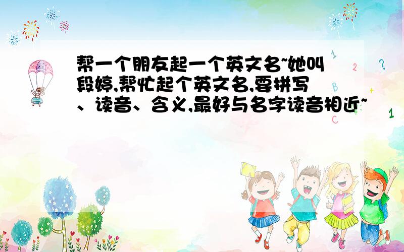 帮一个朋友起一个英文名~她叫段婷,帮忙起个英文名,要拼写、读音、含义,最好与名字读音相近~