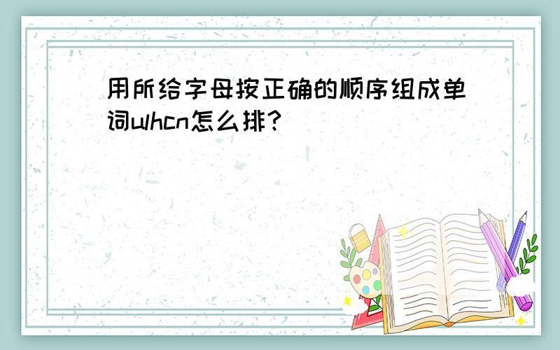 用所给字母按正确的顺序组成单词ulhcn怎么排?