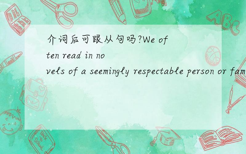 介词后可跟从句吗?We often read in novels of a seemingly respectable person or family________some terrible secretA) having B) has但我觉得B也对呀.a seemingly respectable person or family has some terrible secret可以作为介词of的宾