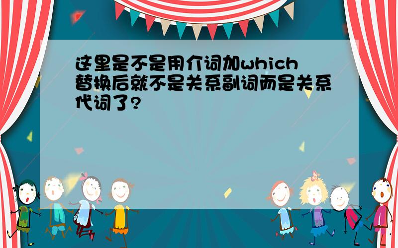 这里是不是用介词加which替换后就不是关系副词而是关系代词了?