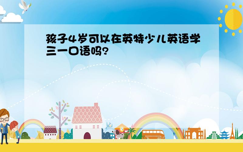 孩子4岁可以在英特少儿英语学三一口语吗?