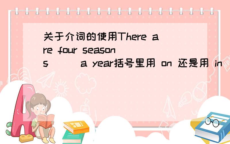 关于介词的使用There are four seasons （ ）a year括号里用 on 还是用 in