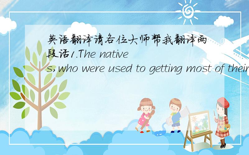 英语翻译请各位大师帮我翻译两段话1.The natives,who were used to getting most of their living from the sea,seldom if ever ventured inland to search for food.2.The government is believed to be considering passing a law making it a crime