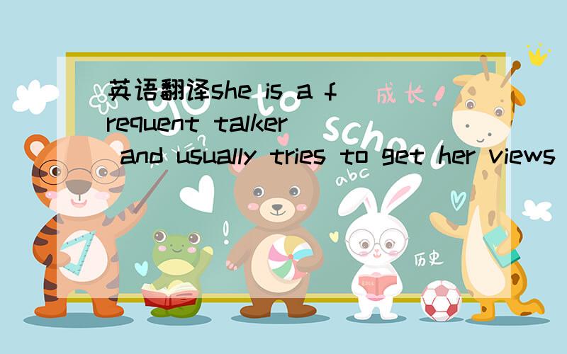 英语翻译she is a frequent talker and usually tries to get her views and opinions across in English,where this has not been possible she has been eager to learn.