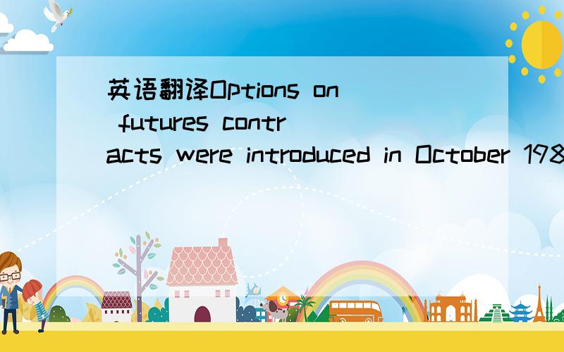 英语翻译Options on futures contracts were introduced in October 1982 when the Chicago Board of Trade began trading options on Treasury bond futures.They were initially offered as part of a government pilot program,and the success of this contract