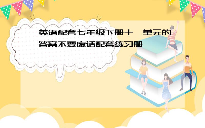 英语配套七年级下册十一单元的答案不要废话配套练习册