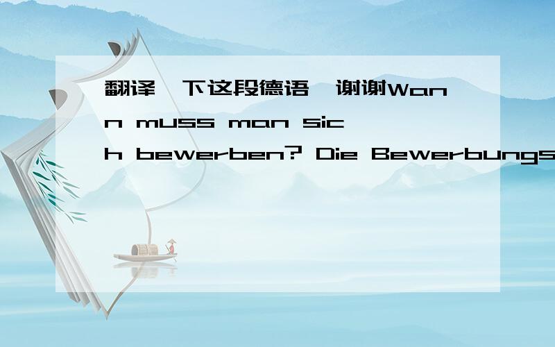 翻译一下这段德语,谢谢Wann muss man sich bewerben? Die Bewerbungsfrist läuft vom 01.03. - 31.03. für das Wintersemester. Die Zugangsprüfung findet einmal jährlich zum Wintersemester statt. Das Wintersemester beginnt am 1. Oktober