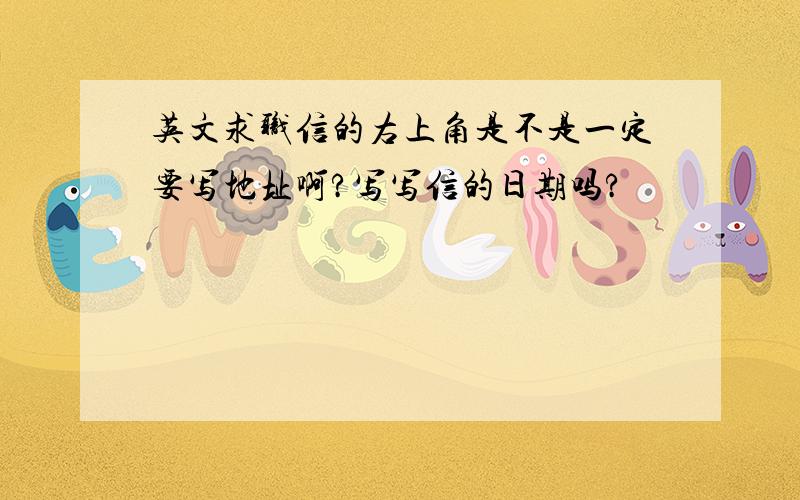 英文求职信的右上角是不是一定要写地址啊?写写信的日期吗?