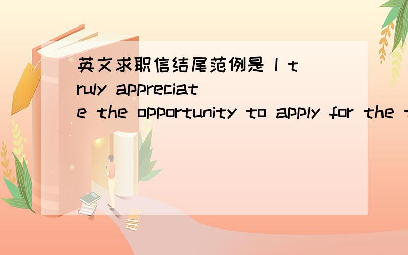 英文求职信结尾范例是 I truly appreciate the opportunity to apply for the training program with your company.Thank you for your time and consideration.I look forward to speaking with you in more detail upon your earliest convenience.就要