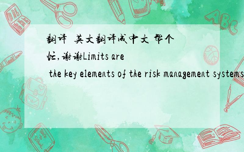 翻译  英文翻译成中文 帮个忙,谢谢Limits are the key elements of the risk management systems in foreign exchange trading as they are for all trading businesses. As Table 10 illustrates by example, it is fairly standard for limits to be se