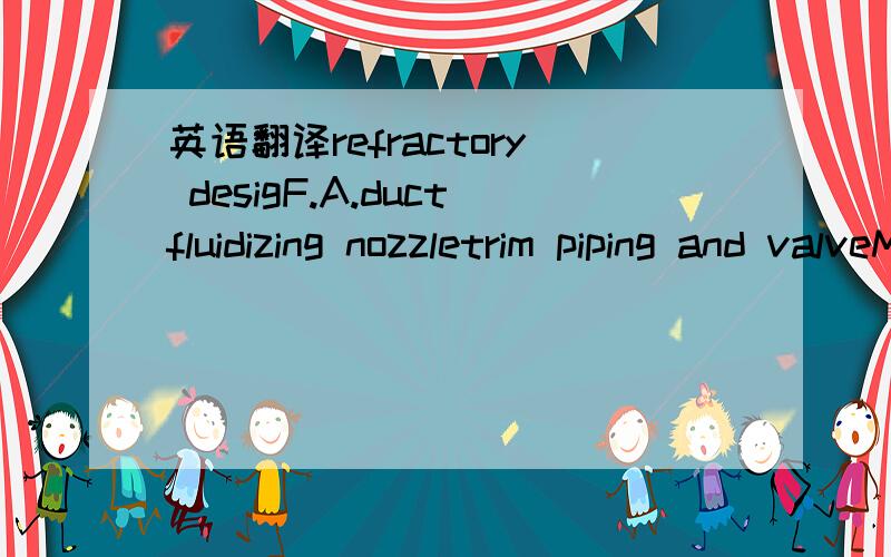 英语翻译refractory desigF.A.ductfluidizing nozzletrim piping and valveMCCDCSPA/SA/ID fangas air heater steam air heaterlimestone pneumatic transfer systemlimestone feed systemsand feed systemstart-up burnerSNCR systemstack & structure